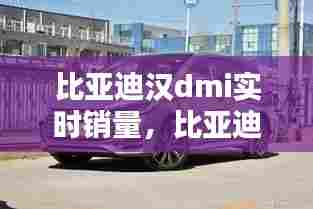 比亚迪汉dmi实时销量,比亚迪汉dm价格优惠