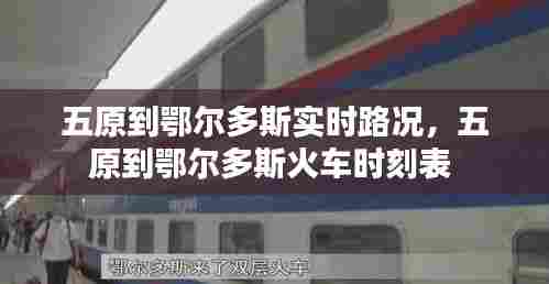 五原到鄂尔多斯实时路况，五原到鄂尔多斯火车时刻表 