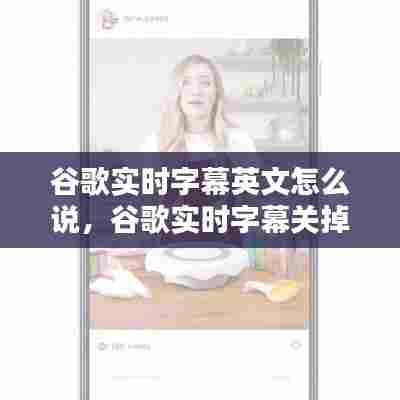 谷歌实时字幕英文怎么说，谷歌实时字幕关掉之后怎么开 