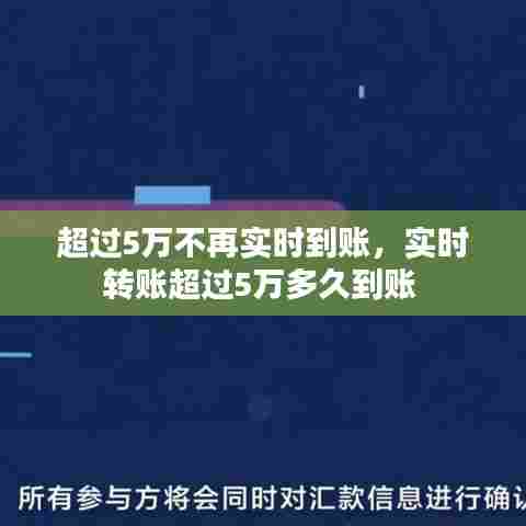 超过5万不再实时到账，实时转账超过5万多久到账 