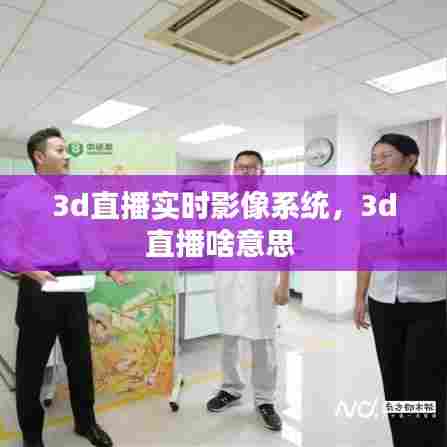 3d直播实时影像系统，3d直播啥意思 