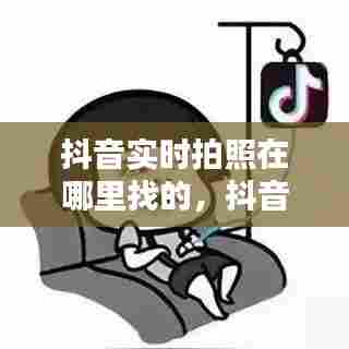 抖音实时拍照在哪里找的，抖音拍摄时间设置在哪里? 