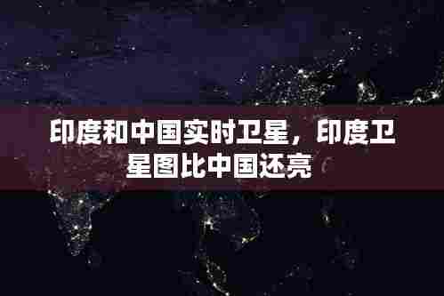印度和中国实时卫星，印度卫星图比中国还亮 