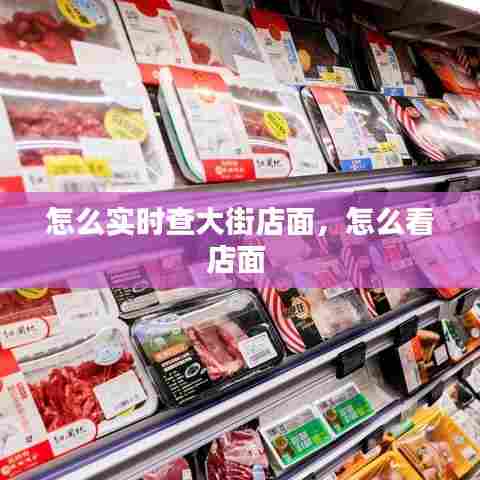 怎么实时查大街店面，怎么看店面 