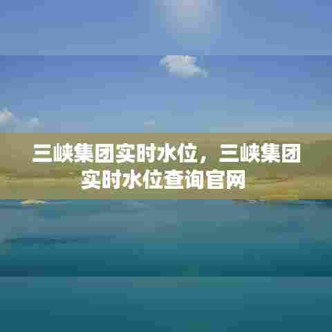 三峡集团实时水位，三峡集团实时水位查询官网 
