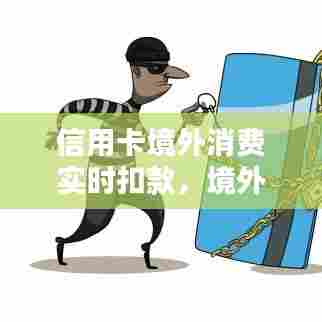 信用卡境外消费实时扣款，境外消费 信用卡 