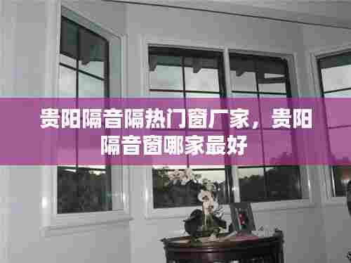 贵阳隔音隔热门窗厂家，贵阳隔音窗哪家最好 