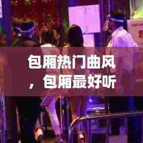 包厢热门曲风，包厢最好听的dj 