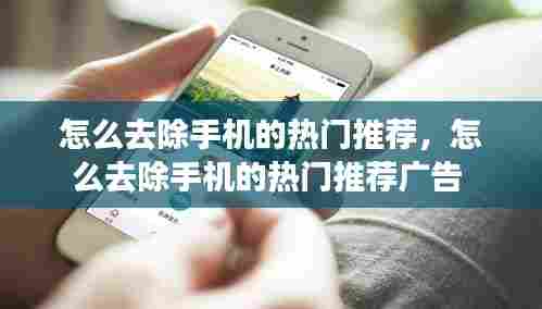 怎么去除手机的热门推荐，怎么去除手机的热门推荐广告 