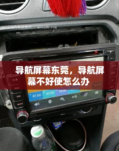 导航屏幕东莞，导航屏幕不好使怎么办 