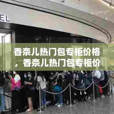 香奈儿热门包专柜价格，香奈儿热门包专柜价格多少 