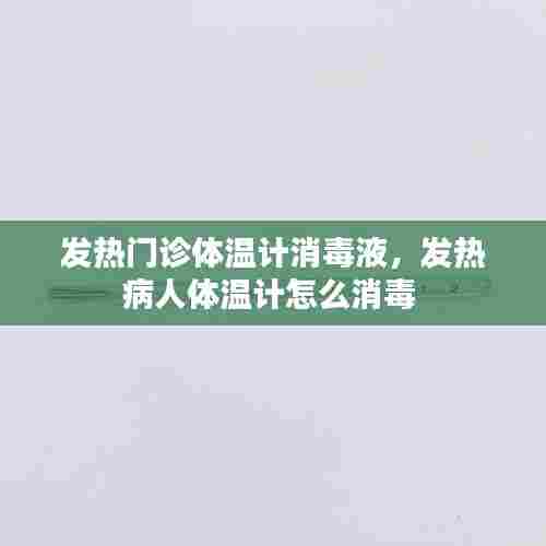 发热门诊体温计消毒液，发热病人体温计怎么消毒 