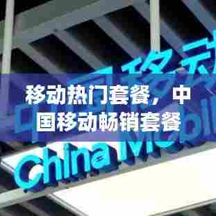移动热门套餐，中国移动畅销套餐 
