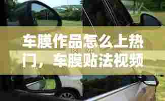 车膜作品怎么上热门，车膜贴法视频 
