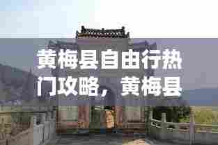 黄梅县自由行热门攻略，黄梅县游玩攻略 