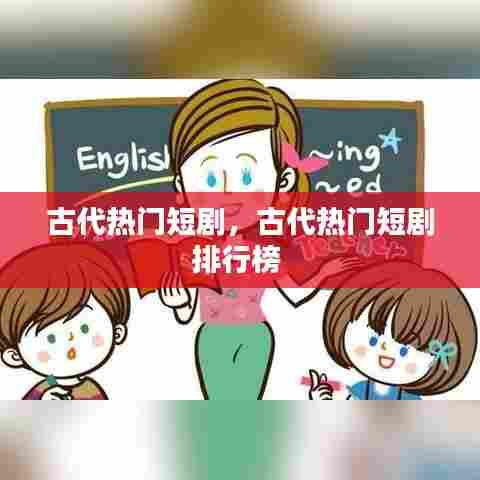 古代热门短剧，古代热门短剧排行榜 