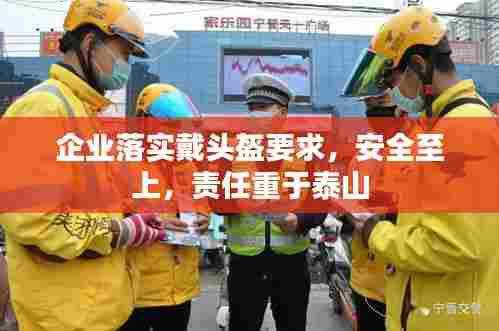 企业落实戴头盔要求，安全至上，责任重于泰山