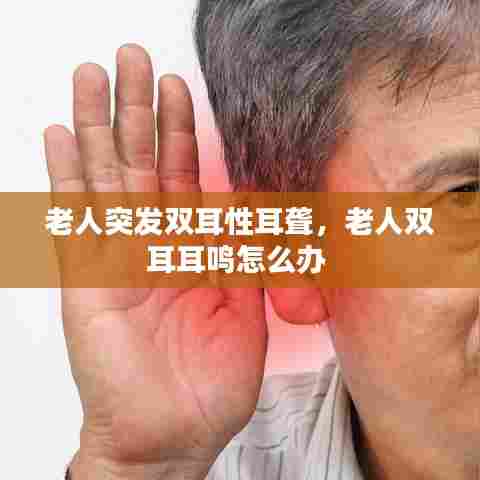 老人突发双耳性耳聋，老人双耳耳鸣怎么办 