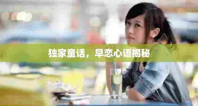 独家童话，早恋心语揭秘