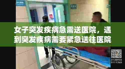 女子突发疾病急需送医院，遇到突发疾病需要紧急送往医院 