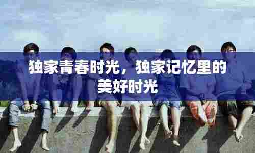 独家青春时光，独家记忆里的美好时光