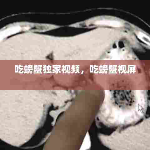 吃螃蟹独家视频，吃螃蟹视屏 