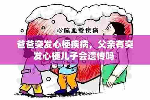 爸爸突发心梗疾病，父亲有突发心梗儿子会遗传吗 