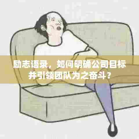 励志语录,如何明确公司目标并引领团队为之奋斗?