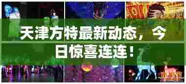 天津方特最新动态，今日惊喜连连！