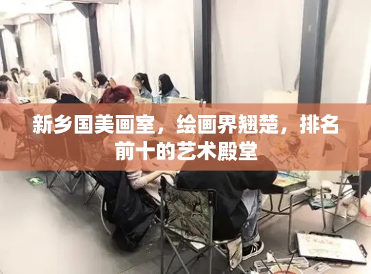 新乡国美画室，绘画界翘楚，排名前十的艺术殿堂