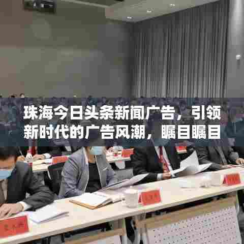 珠海今日头条新闻广告，引领新时代的广告风潮，瞩目瞩目！