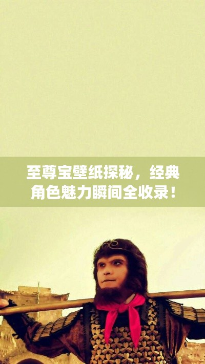 至尊宝壁纸探秘，经典角色魅力瞬间全收录！