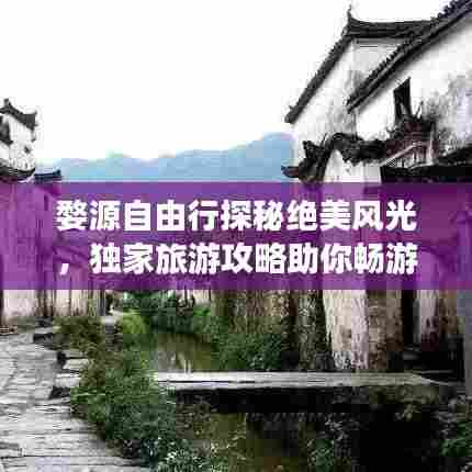 婺源自由行探秘绝美风光，独家旅游攻略助你畅游秘境！