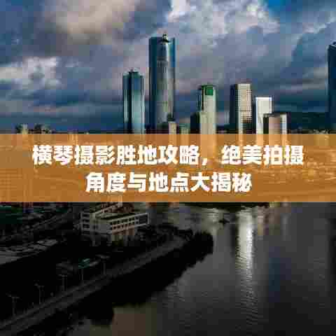 横琴摄影胜地攻略，绝美拍摄角度与地点大揭秘