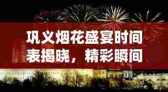 巩义烟花盛宴时间表揭晓，精彩瞬间不容错过！