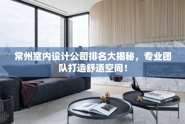 常州室内设计公司排名大揭秘,专业团队打造舒适空间!