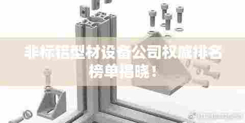 非标铝型材设备公司权威排名榜单揭晓！