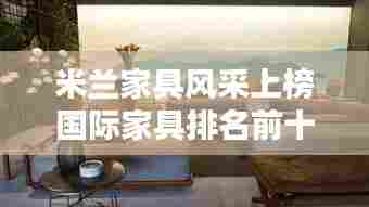 米兰家具风采上榜国际家具排名前十！惊艳全球！