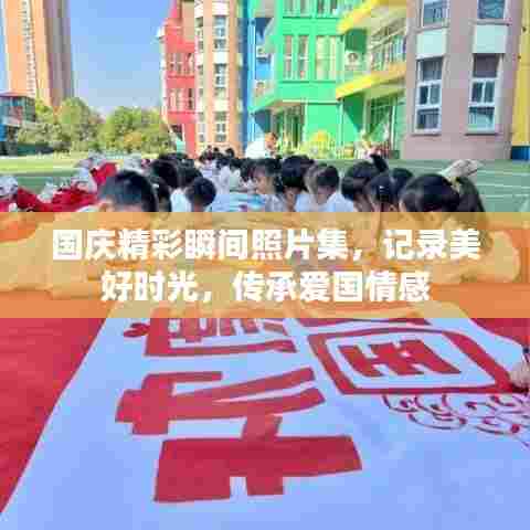 国庆精彩瞬间照片集，记录美好时光，传承爱国情感