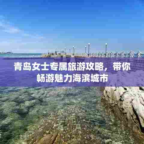 青岛女士专属旅游攻略，带你畅游魅力海滨城市
