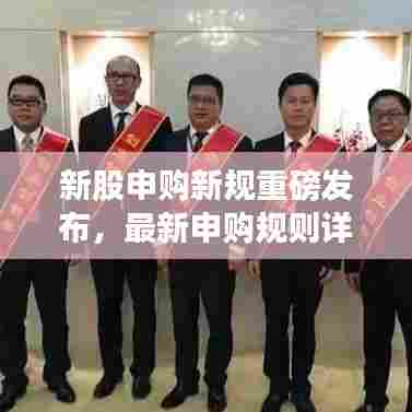 新股申购新规重磅发布，最新申购规则详解公告出炉