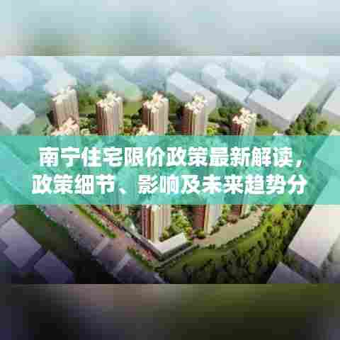 南宁住宅限价政策最新解读，政策细节、影响及未来趋势分析