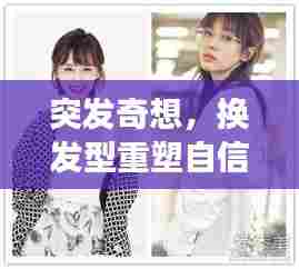 突发奇想，换发型重塑自信，形象大变身！