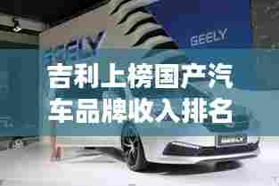 吉利上榜国产汽车品牌收入排名前十，展现强劲实力与崭露头角
