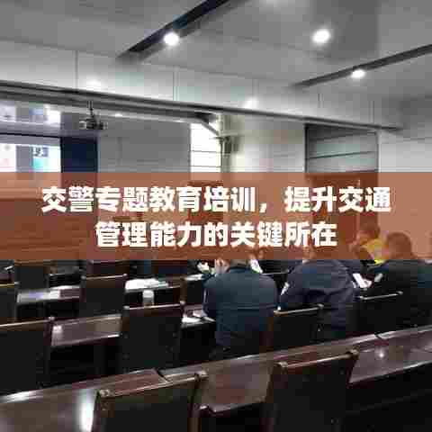 交警专题教育培训，提升交通管理能力的关键所在