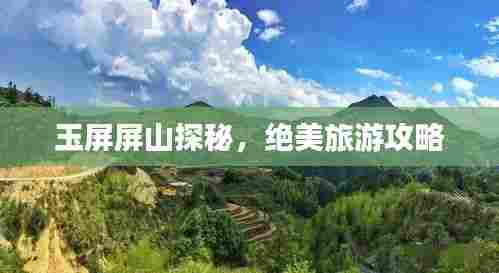 玉屏屏山探秘，绝美旅游攻略