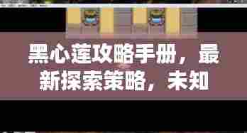 黑心莲攻略手册，最新探索策略，未知领域先行攻略