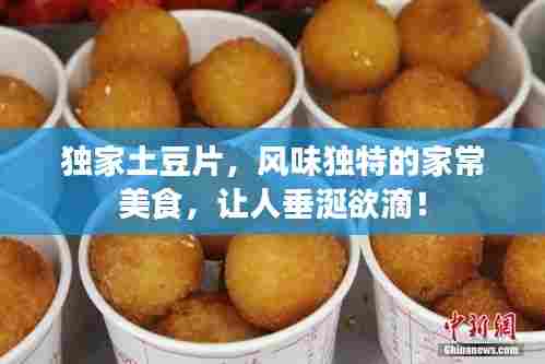 独家土豆片，风味独特的家常美食，让人垂涎欲滴！