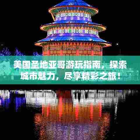 美国圣地亚哥游玩指南，探索城市魅力，尽享精彩之旅！