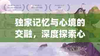 独家记忆与心境的交融，深度探索心灵世界